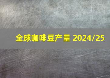 全球咖啡豆产量 2024/25